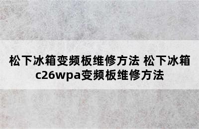 松下冰箱变频板维修方法 松下冰箱c26wpa变频板维修方法